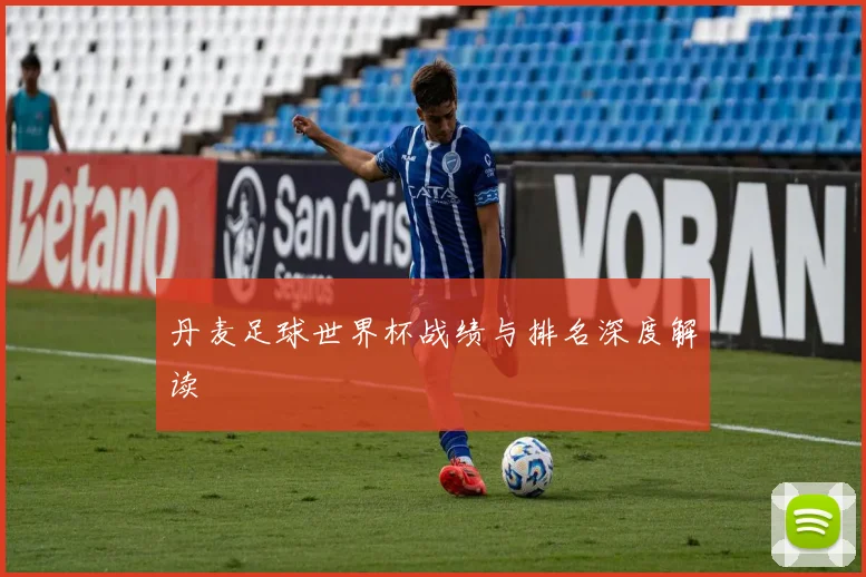 丹麦足球世界杯战绩与排名深度解读