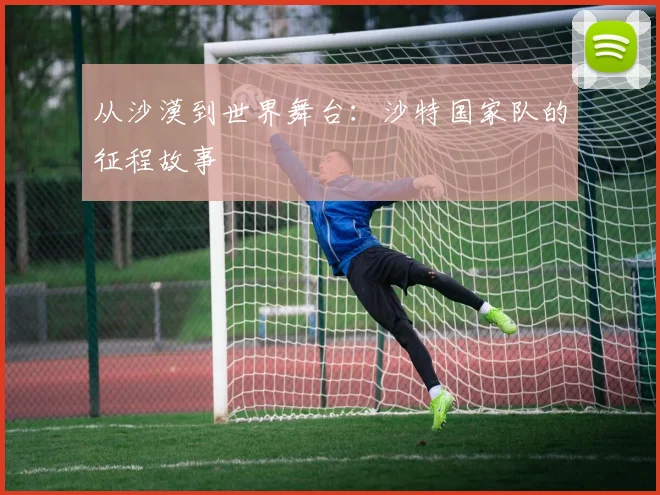 从沙漠到世界舞台：沙特国家队的征程故事